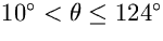 $10^{\circ}<\theta\leq124^{\circ}$