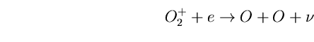 \begin{equation}
O^{+}_{2}+e\rightarrow O+O+\nu \end{equation}