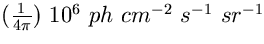 $(\frac{1}{4\pi}) ~10^{6}~ph~cm^{-2}~s^{-1}~sr^{-1}$