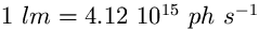 $ 1 ~lm = 4.12~10^{15} ~ph~ s^{-1} $