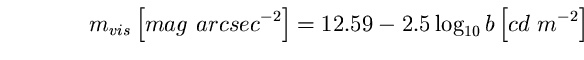 \begin{equation}
m_{vis} \left[ mag~arcsec^{-2} \right] =12.59-2.5 \log_{10} b 
\left[ cd~m^{-2} \right] \end{equation}