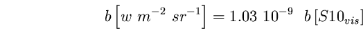 \begin{equation}
b \left[ w~m^{-2}~sr^{-1} \right] = 1.03~10^{-9}~~b \left[ 
S10_{vis} \right] \end{equation}